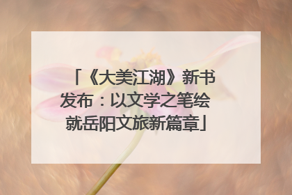 《大美江湖》新书发布：以文学之笔绘就岳阳文旅新篇章