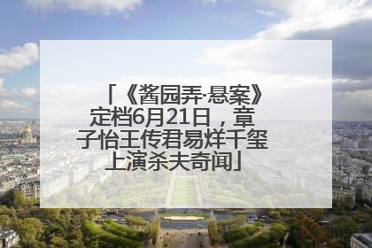 《酱园弄·悬案》定档6月21日，章子怡王传君易烊千玺上演杀夫奇闻