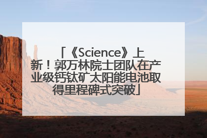 《Science》上新！郭万林院士团队在产业级钙钛矿太阳能电池取得里程碑式突破