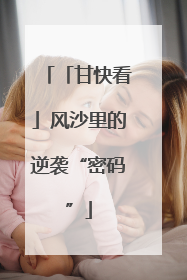 「甘快看」风沙里的逆袭“密码”