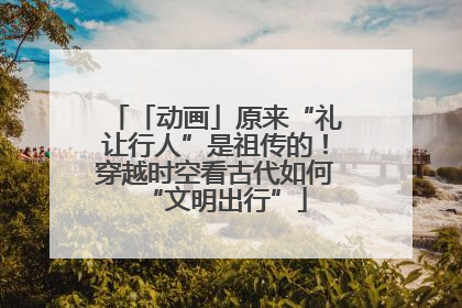 「动画」原来“礼让行人”是祖传的！穿越时空看古代如何“文明出行”