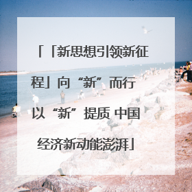 「新思想引领新征程」向“新”而行 以“新”提质 中国经济新动能澎湃