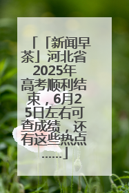 「新闻早茶」河北省2025年高考顺利结束，6月25日左右可查成绩，还有这些热点……