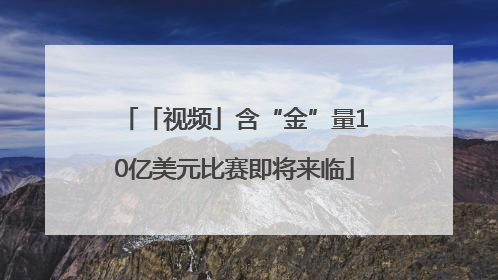 「视频」含“金”量10亿美元比赛即将来临