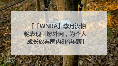 「WNBA」李月汝惊艳表现引爆外网，为个人成长放弃国内8倍年薪