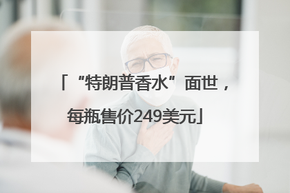 “特朗普香水”面世，每瓶售价249美元