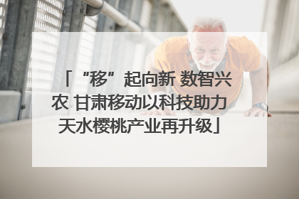 “移”起向新 数智兴农 甘肃移动以科技助力天水樱桃产业再升级