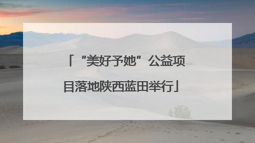 “美好予她”公益项目落地陕西蓝田举行