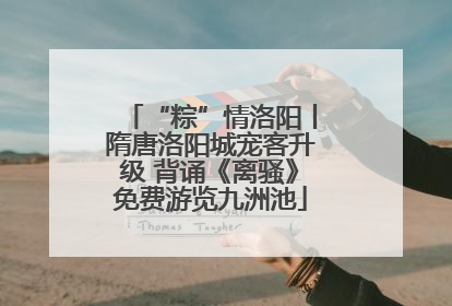“粽”情洛阳丨隋唐洛阳城宠客升级 背诵《离骚》免费游览九洲池