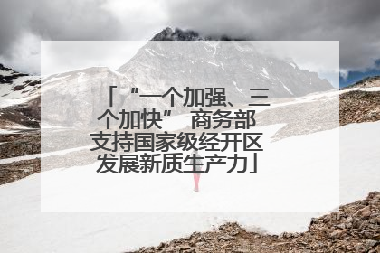 “一个加强、三个加快” 商务部支持国家级经开区发展新质生产力
