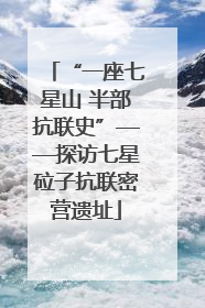 “一座七星山 半部抗联史”——探访七星砬子抗联密营遗址