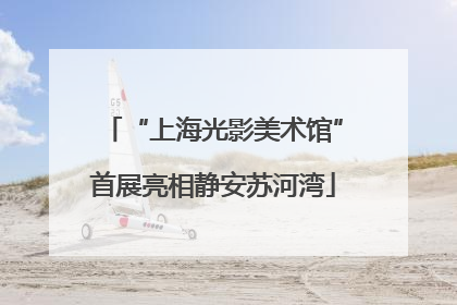 “上海光影美术馆”首展亮相静安苏河湾
