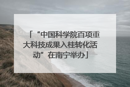 “中国科学院百项重大科技成果入桂转化活动”在南宁举办