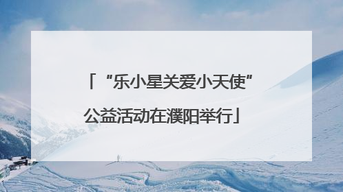“乐小星关爱小天使”公益活动在濮阳举行