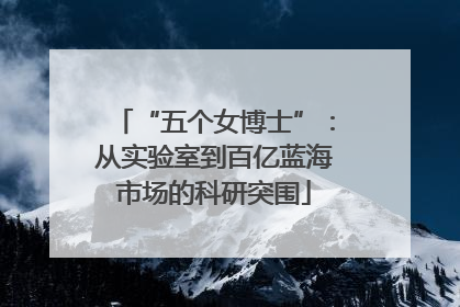 “五个女博士”：从实验室到百亿蓝海市场的科研突围