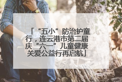 “五小”防治护童行，连云港市第二届庆“六一”儿童健康关爱公益行再启航