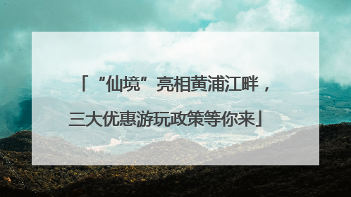“仙境”亮相黄浦江畔，三大优惠游玩政策等你来