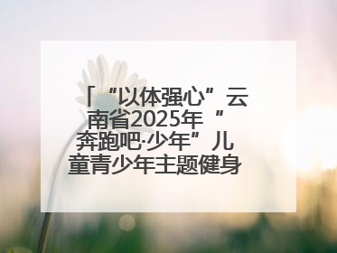 “以体强心”云南省2025年“奔跑吧·少年”儿童青少年主题健身活动正式启动