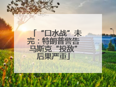 “口水战”未完：特朗普警告马斯克“投敌”后果严重