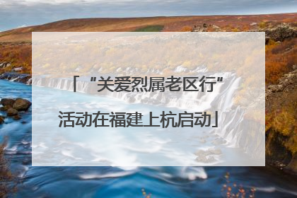 “关爱烈属老区行”活动在福建上杭启动