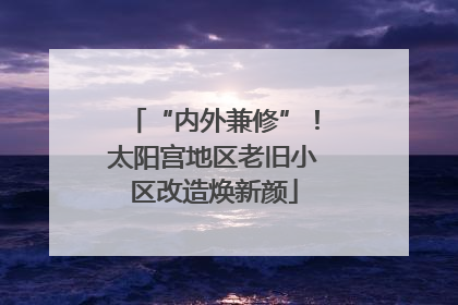 “内外兼修”！太阳宫地区老旧小区改造焕新颜