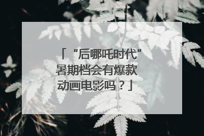 “后哪吒时代” 暑期档会有爆款动画电影吗？