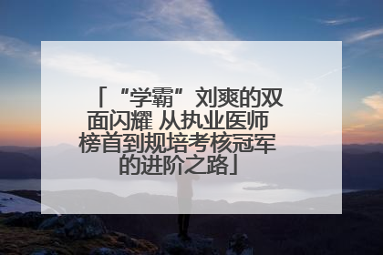 “学霸”刘爽的双面闪耀 从执业医师榜首到规培考核冠军的进阶之路