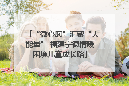 “微心愿”汇聚“大能量” 福建宁德情暖困境儿童成长路