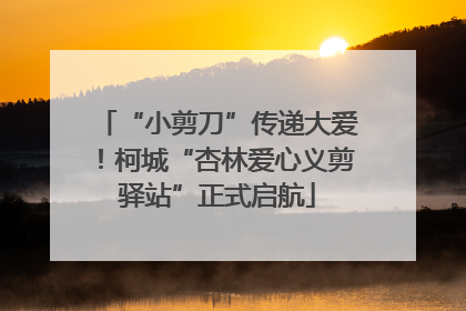 “小剪刀”传递大爱！柯城“杏林爱心义剪驿站”正式启航