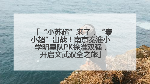 “小苏超”来了，“秦小超”出战！南京秦淮小学明星队PK徐淮双强，开启文武双全之旅