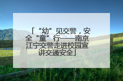 “幼”见交警，安全“童”行——南京江宁交警走进校园宣讲交通安全