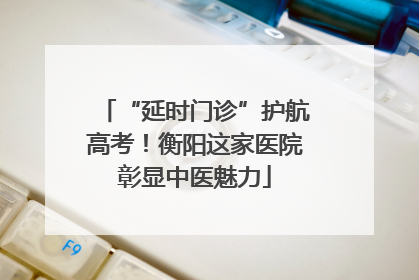 “延时门诊”护航高考！衡阳这家医院彰显中医魅力