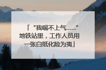 “我喘不上气……”地铁站里，工作人员用一张白纸化险为夷