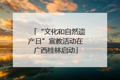 “文化和自然遗产日”宣教活动在广西桂林启动