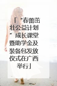 “春蕾茁壮公益计划”成长课堂暨助学金及装备包发放仪式在广西举行