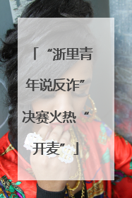 “浙里青年说反诈”决赛火热“开麦”