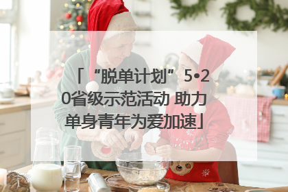 “脱单计划”5•20省级示范活动 助力单身青年为爱加速