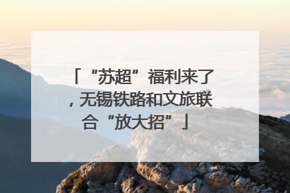 “苏超”福利来了，无锡铁路和文旅联合“放大招”