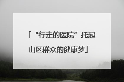 “行走的医院”托起山区群众的健康梦