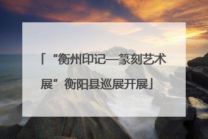 “衡州印记—篆刻艺术展”衡阳县巡展开展