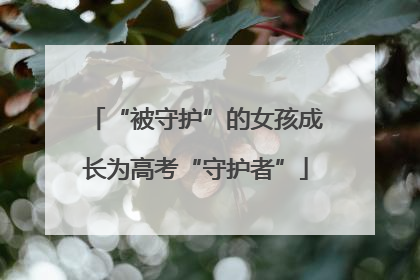 “被守护”的女孩成长为高考“守护者”
