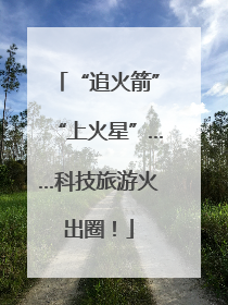 “追火箭”“上火星”……科技旅游火出圈！