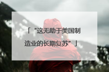 “这无助于美国制造业的长期复苏”