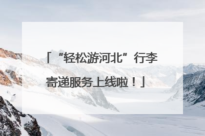 “轻松游河北”行李寄递服务上线啦！