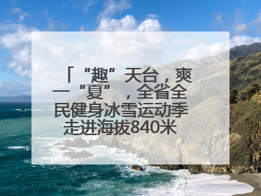 “趣”天台，爽一“夏”，全省全民健身冰雪运动季走进海拔840米的天台山