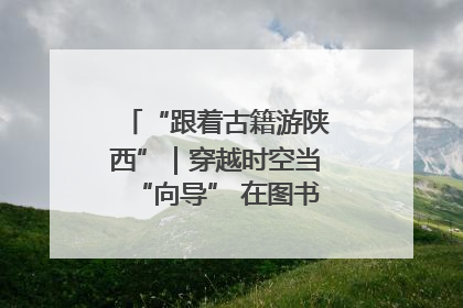 “跟着古籍游陕西”｜穿越时空当“向导” 在图书馆外“活”起来
