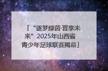 “逐梦绿茵·晋享未来”2025年山西省青少年足球联赛揭幕