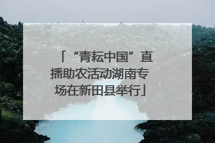 “青耘中国”直播助农活动湖南专场在新田县举行