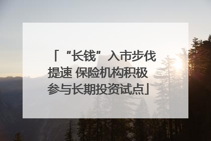 “长钱”入市步伐提速 保险机构积极参与长期投资试点
