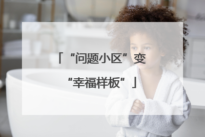 “问题小区”变“幸福样板”